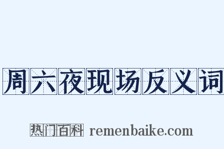 周六夜现场反义词是什么意思的图片